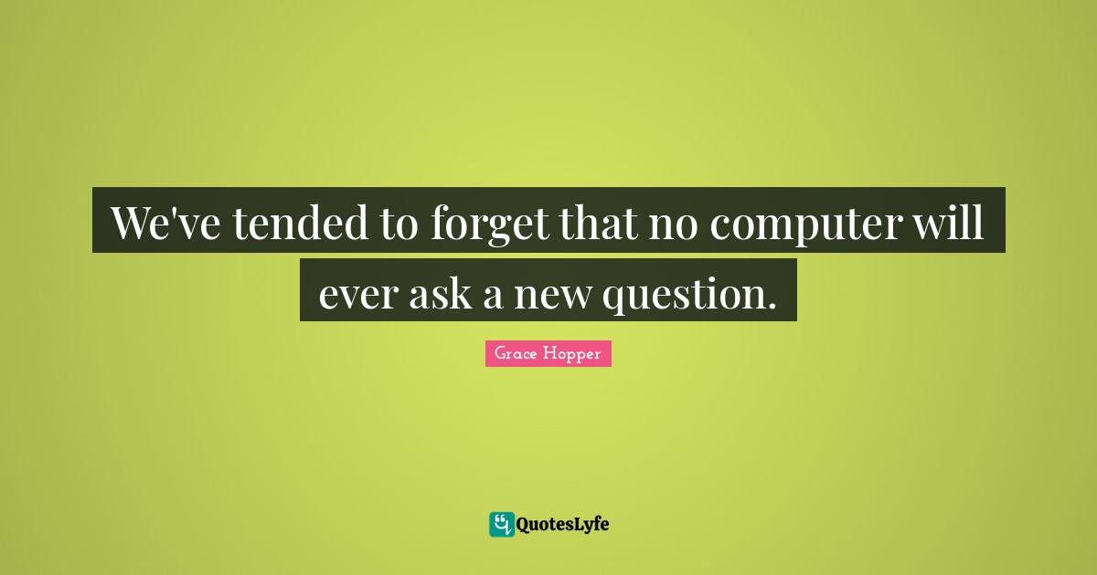 We've tended to forget that no computer will ever ask a new question.