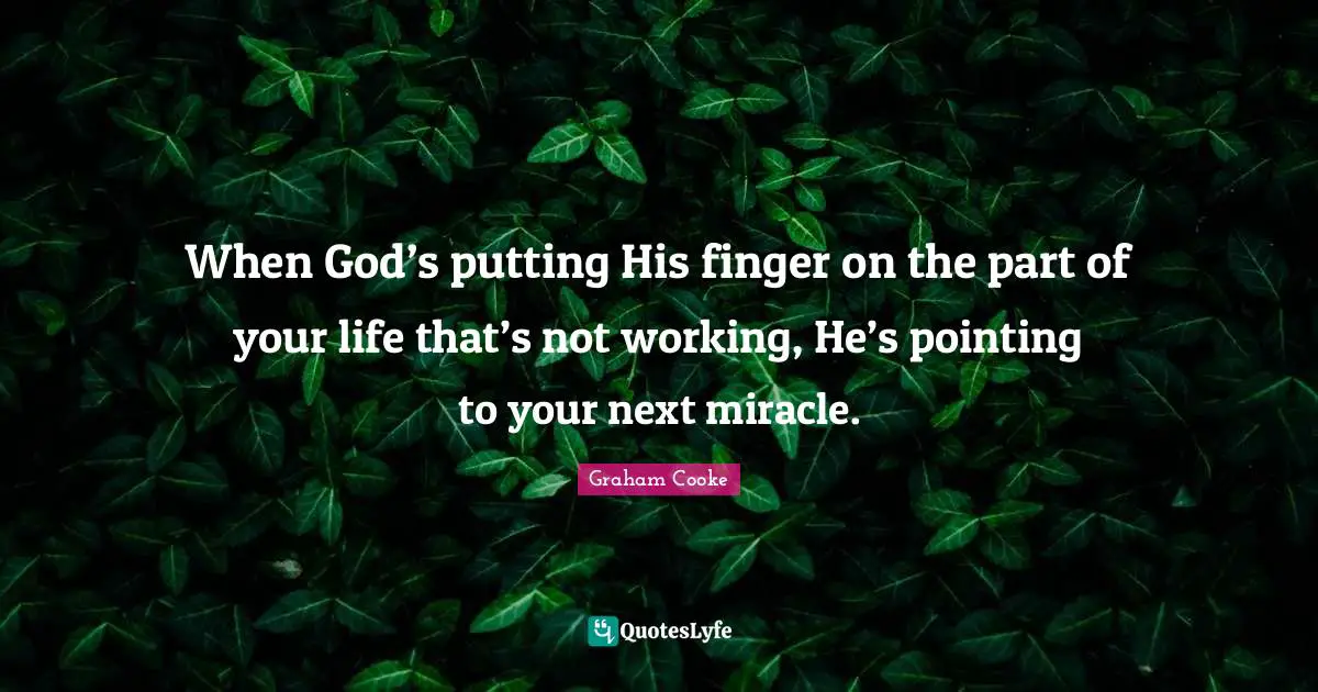 When God’s putting His finger on the part of your life that’s not working, He’s pointing to your next miracle.
