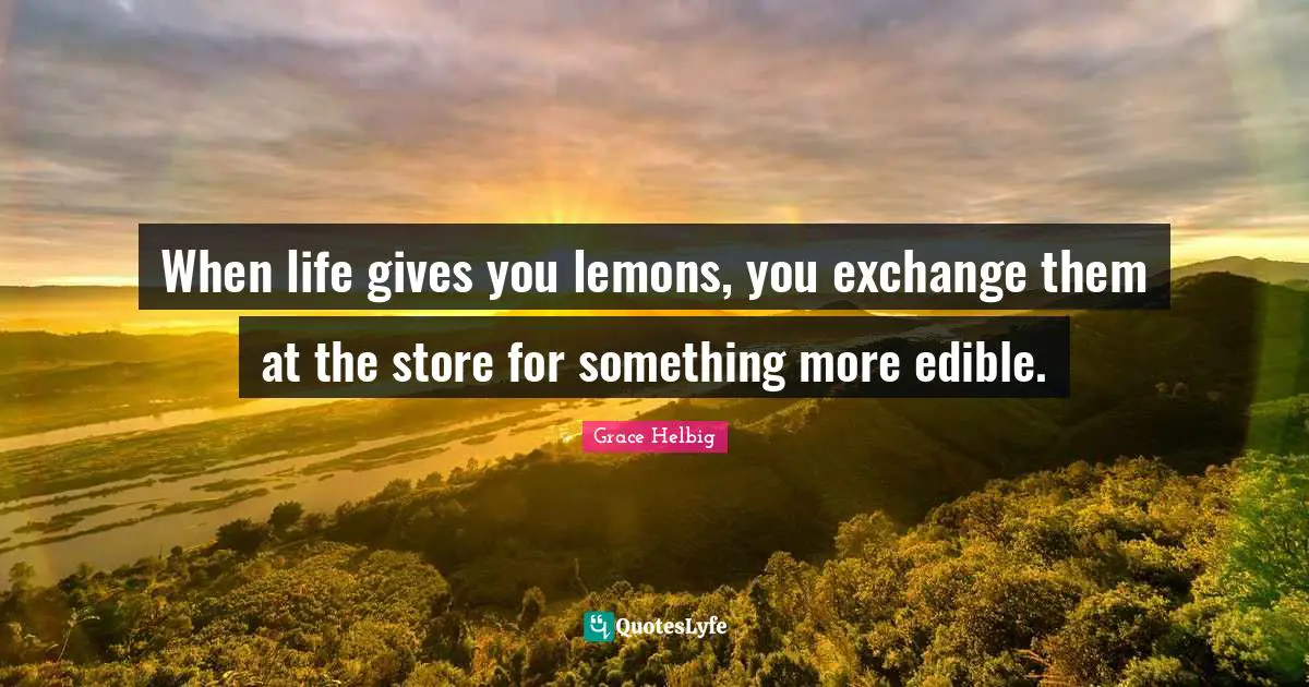 Grace Helbig Quotes: "When life gives you lemons, you exchange them at the store for something more edible."