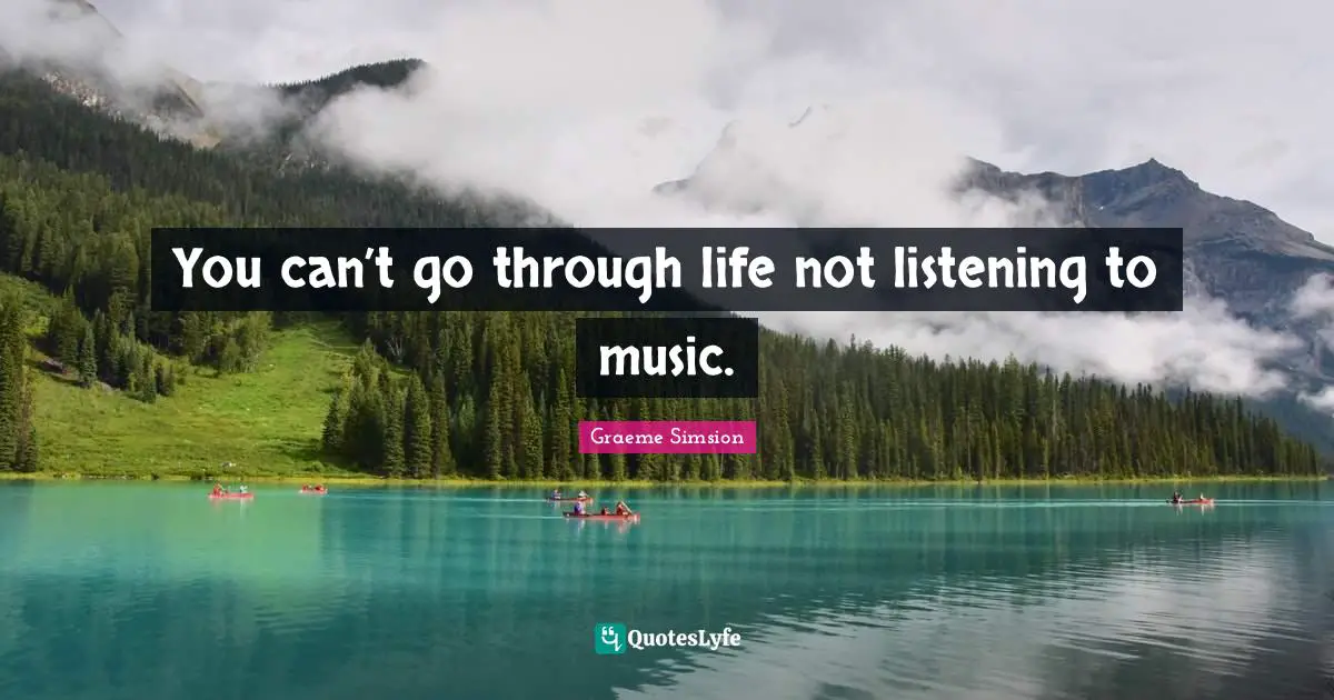 You can’t go through life not listening to music.