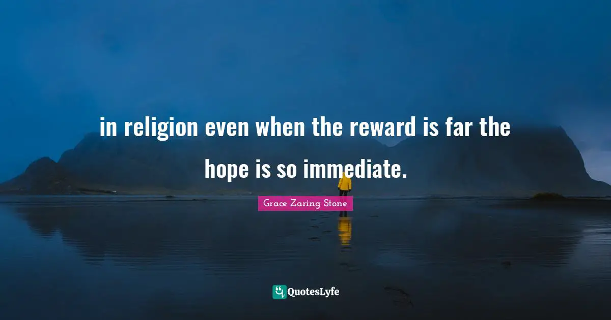 Grace Zaring Stone Quotes: "in religion even when the reward is far the hope is so immediate."
