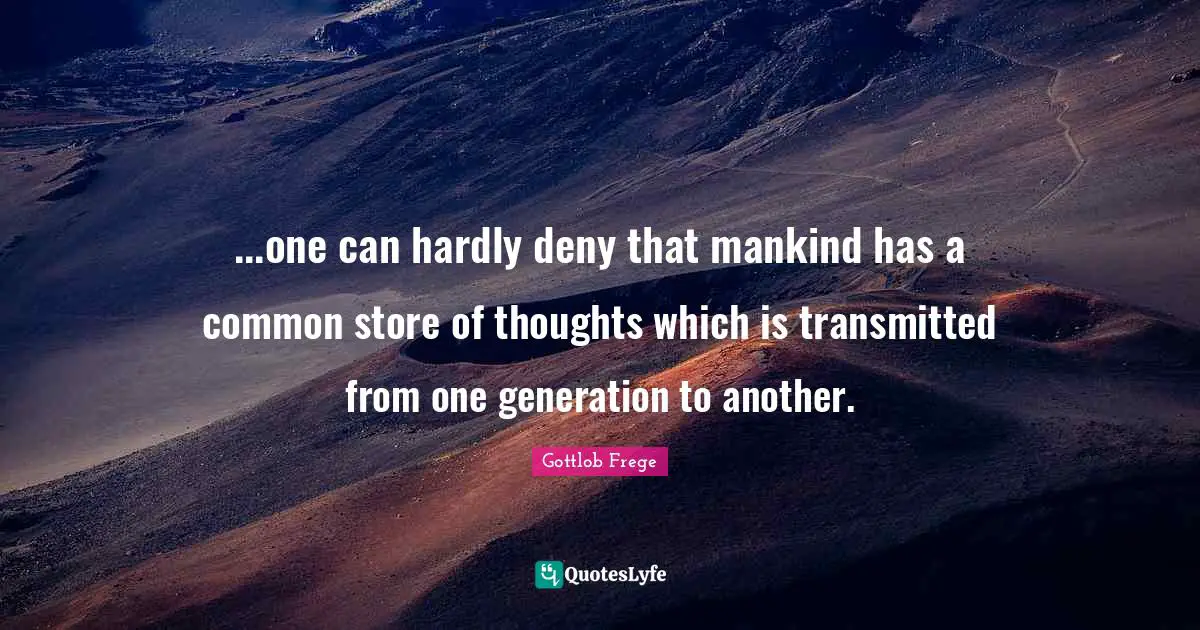 ...one can hardly deny that mankind has a common store of thoughts which is transmitted from one generation to another.