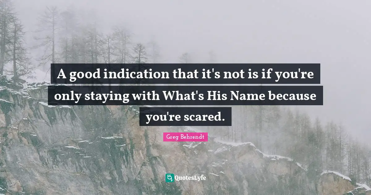A good indication that it's not is if you're only staying with What's His Name because you're scared.