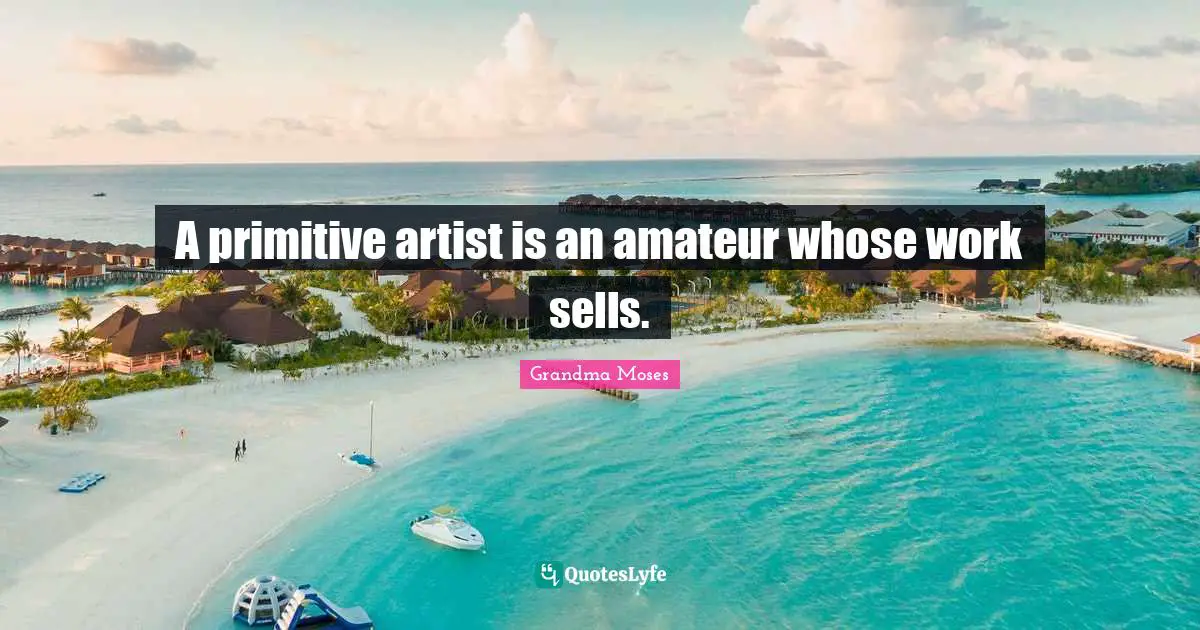 Sells Quotes: "A primitive artist is an amateur whose work sells."