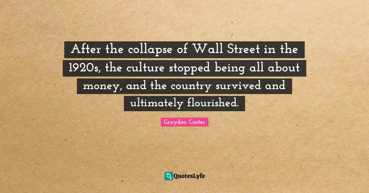 After the collapse of Wall Street in the 1920s, the culture stopped being all about money, and the country survived and ultimately flourished.