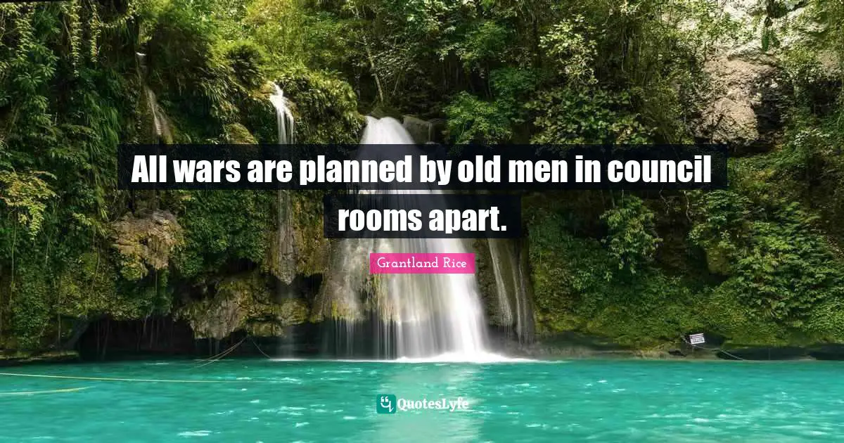 Grantland Rice Quotes: "All wars are planned by old men in council rooms apart."