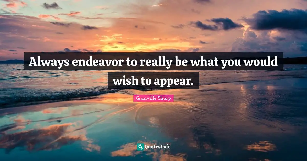 Always endeavor to really be what you would wish to appear.