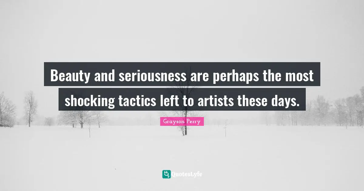 Tactics Quotes: "Beauty and seriousness are perhaps the most shocking tactics left to artists these days."