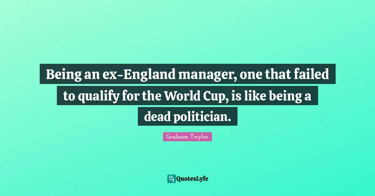 Being an ex-England manager, one that failed to qualify for the World Cup, is like being a dead politician.