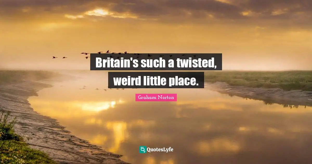 Britain's such a twisted, weird little place.