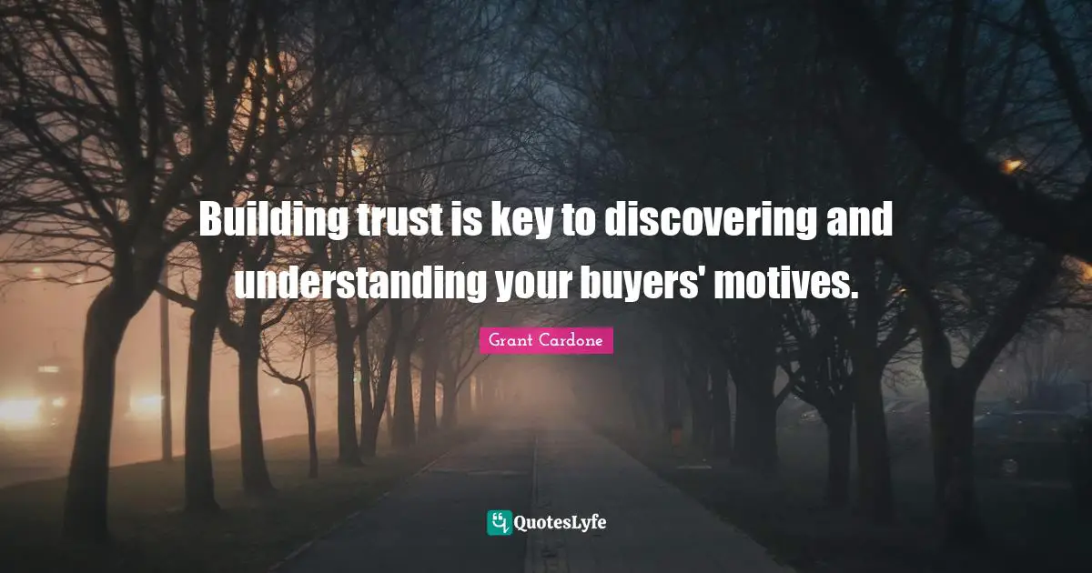 Grant Cardone Quotes: "Building trust is key to discovering and understanding your buyers' motives."
