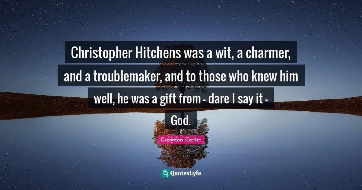 Wit Quotes: "Christopher Hitchens was a wit, a charmer, and a troublemaker, and to those who knew him well, he was a gift from - dare I say it - God."