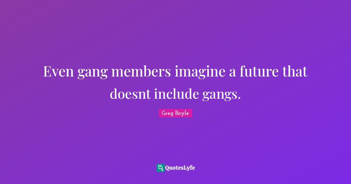Even gang members imagine a future that doesnt include gangs.