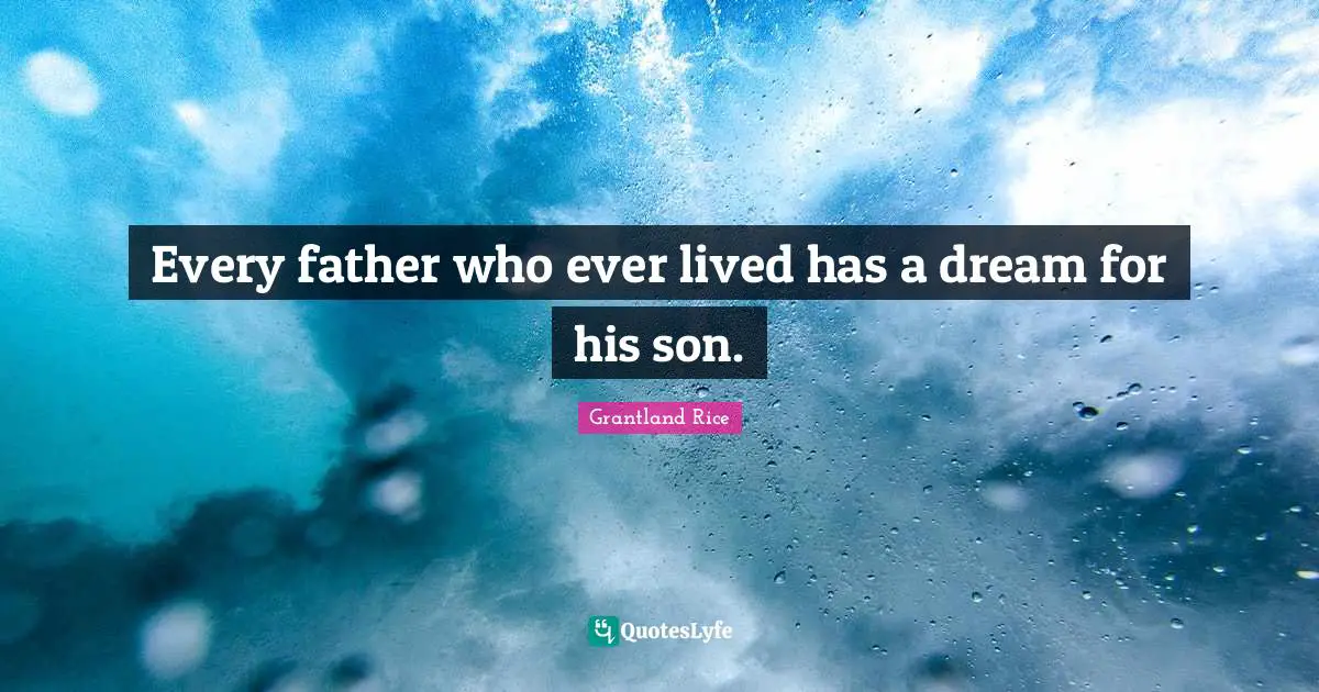 Grantland Rice Quotes: "Every father who ever lived has a dream for his son."