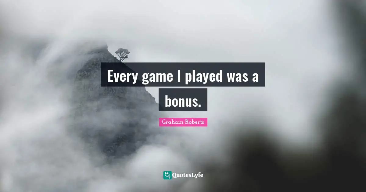 Every game I played was a bonus.