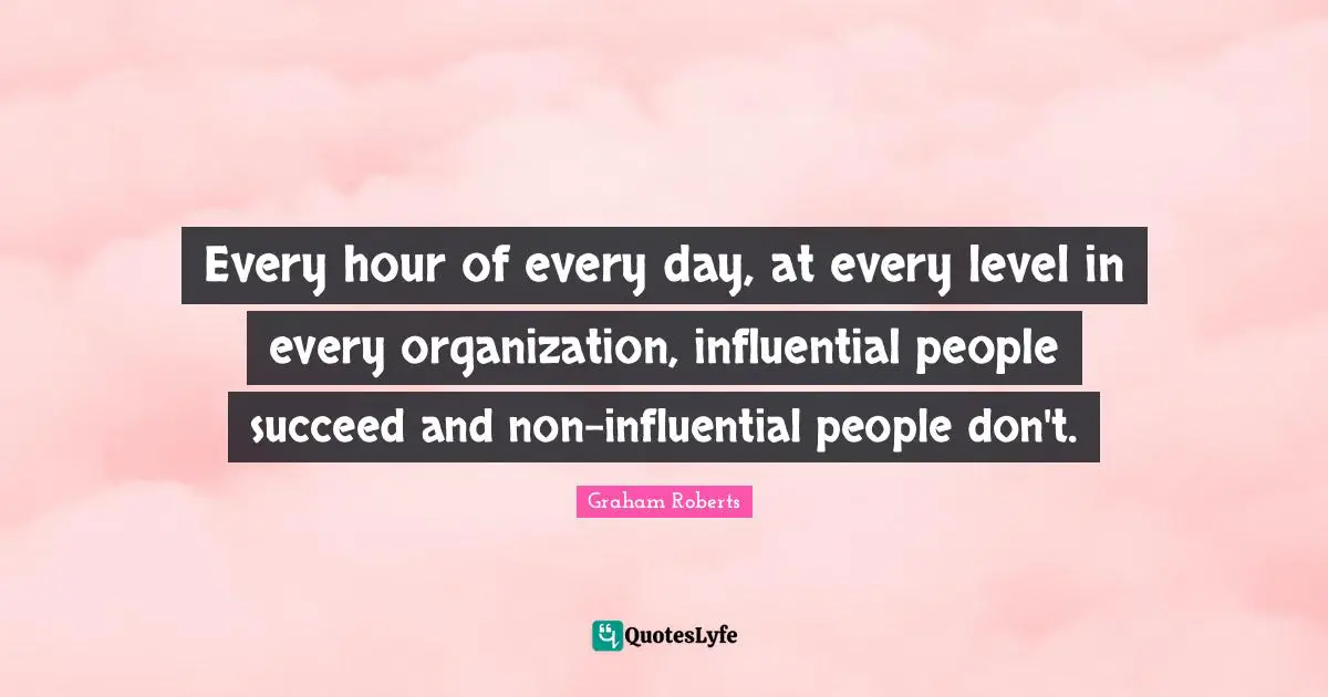 Every hour of every day, at every level in every organization, influential people succeed and non-influential people don't.