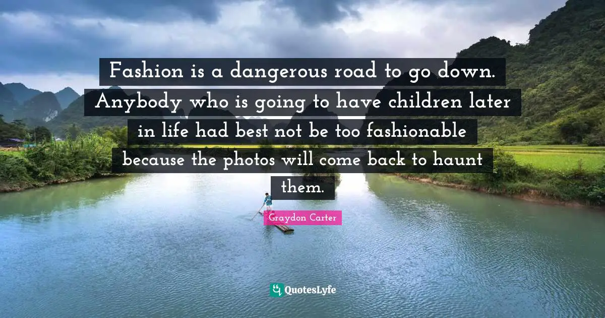 Fashion is a dangerous road to go down. Anybody who is going to have children later in life had best not be too fashionable because the photos will come back to haunt them.