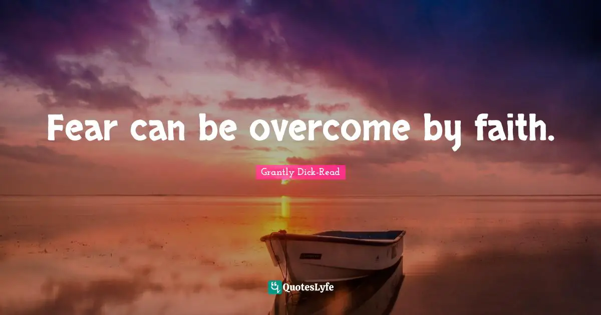 Fear can be overcome by faith.