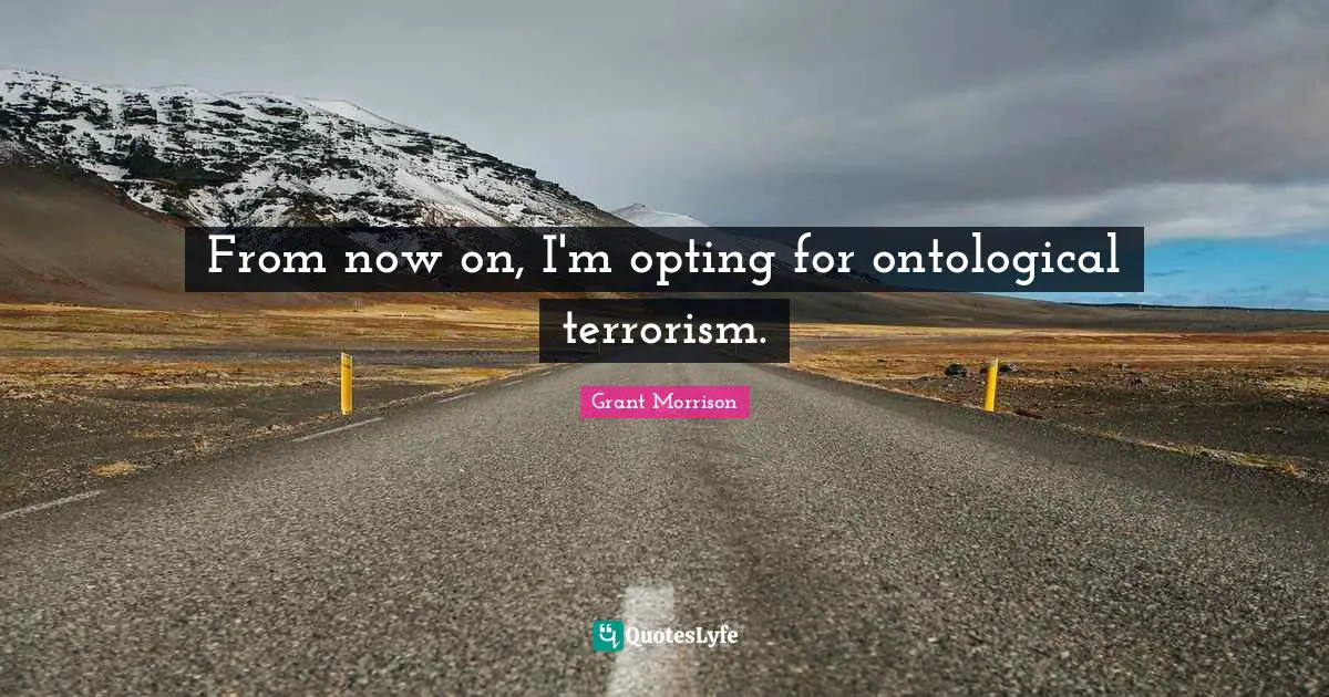 From now on, I'm opting for ontological terrorism.