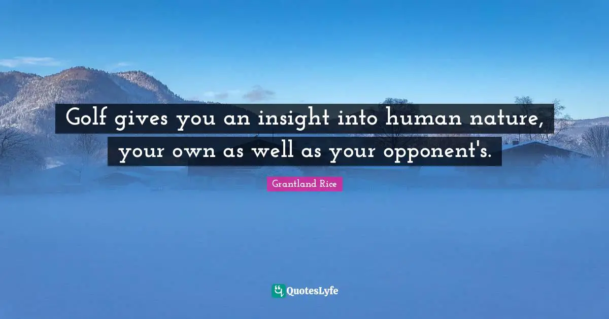 Grantland Rice Quotes: "Golf gives you an insight into human nature, your own as well as your opponent's."
