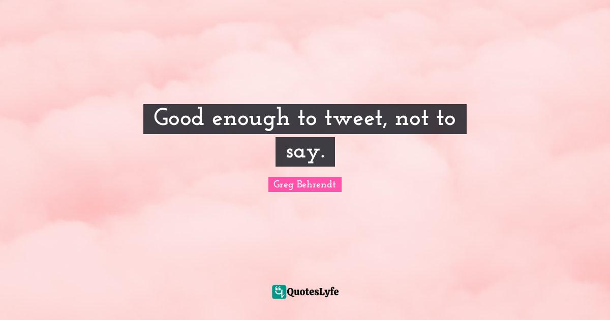 Good enough to tweet, not to say.