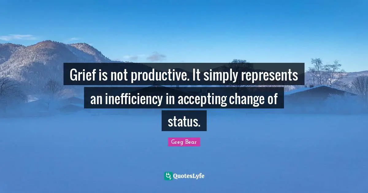 Inefficiency Quotes: "Grief is not productive. It simply represents an inefficiency in accepting change of status."