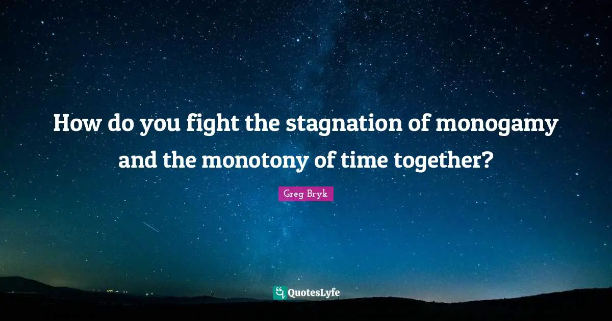 Monogamy Quotes: "How do you fight the stagnation of monogamy and the monotony of time together?"