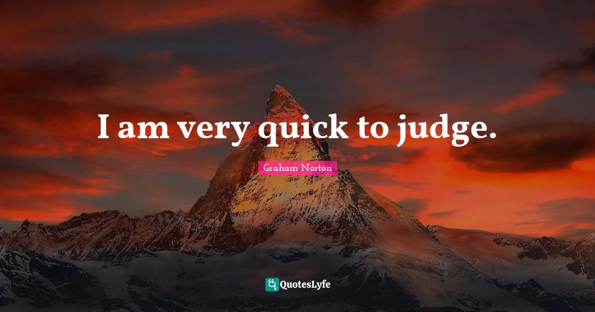 I am very quick to judge.... Quote by Graham Norton QuotesLyfe