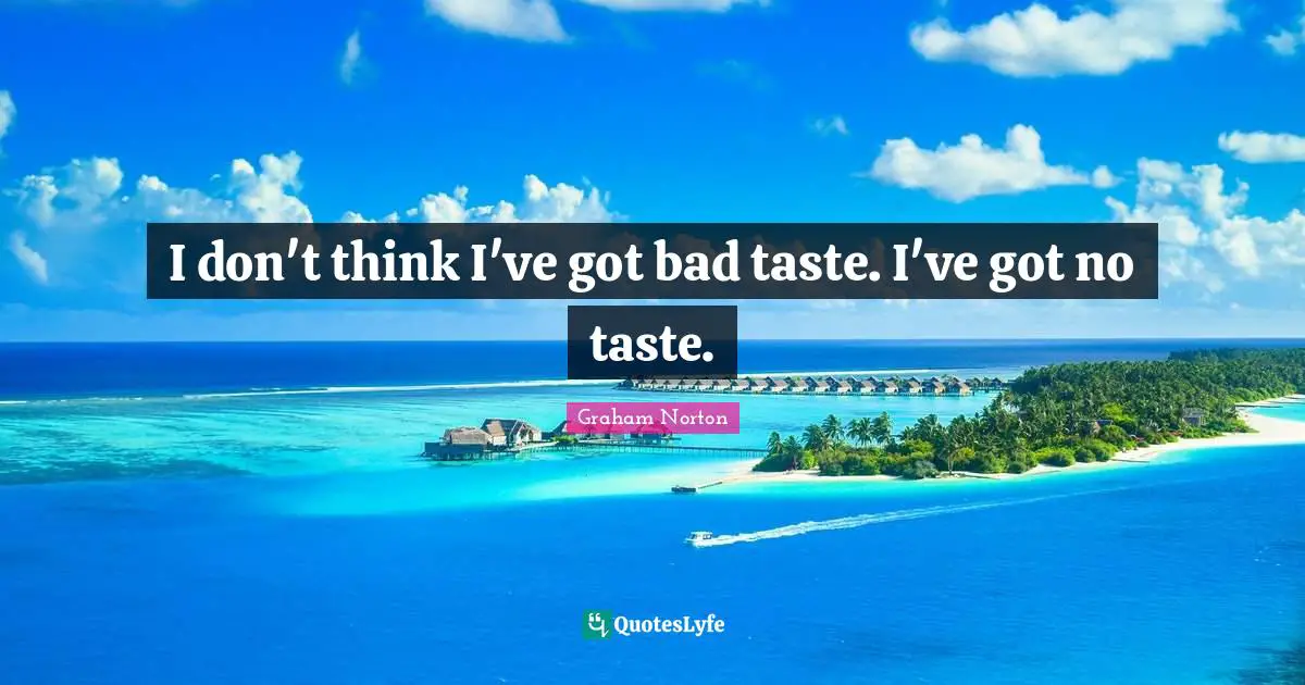 Bad Taste Quotes: "I don't think I've got bad taste. I've got no taste."