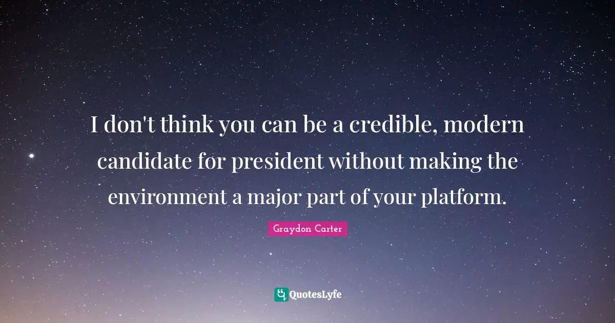 I don't think you can be a credible, modern candidate for president without making the environment a major part of your platform.