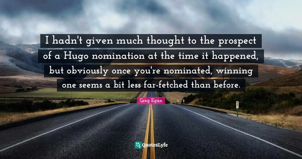 Nominations Quotes: "I hadn't given much thought to the prospect of a Hugo nomination at the time it happened, but obviously once you're nominated, winning one seems a bit less far-fetched than before."