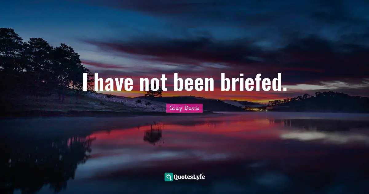 Gray Davis Quotes: "I have not been briefed."