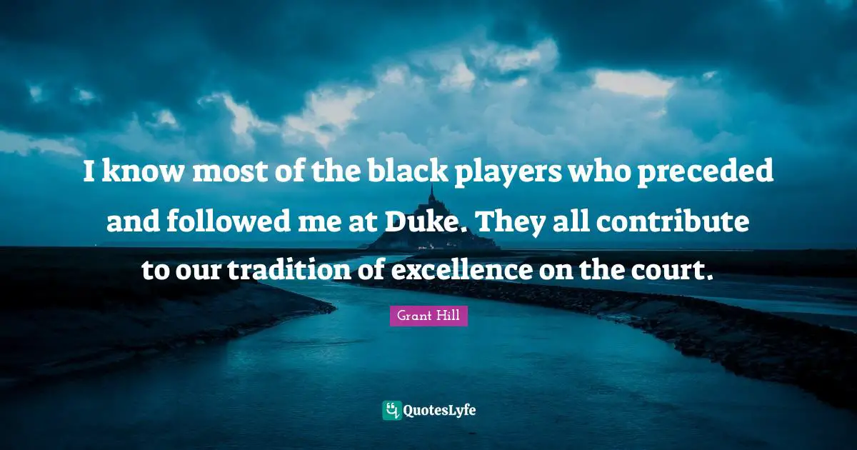 I know most of the black players who preceded and followed me at Duke. They all contribute to our tradition of excellence on the court.