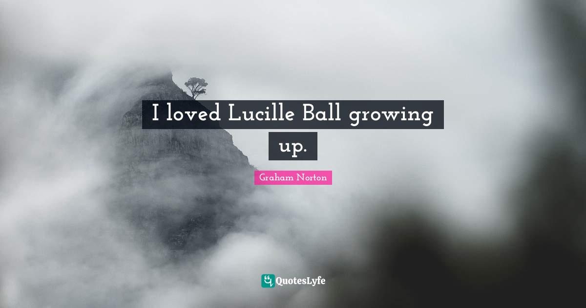 I loved Lucille Ball growing up.