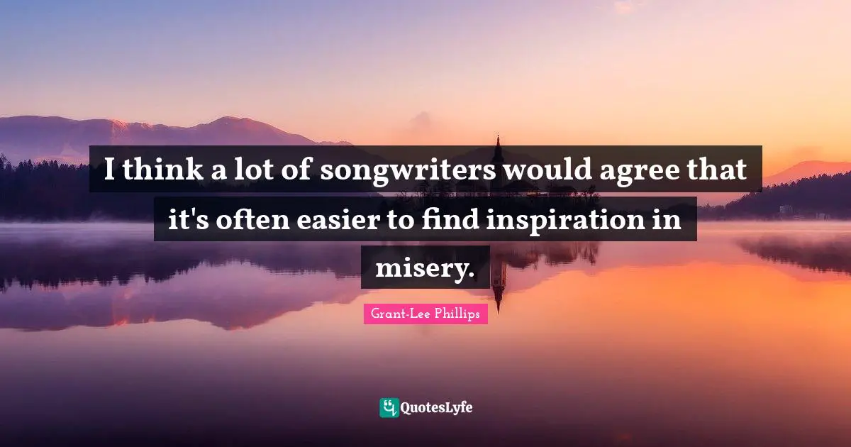 I think a lot of songwriters would agree that it's often easier to find inspiration in misery.