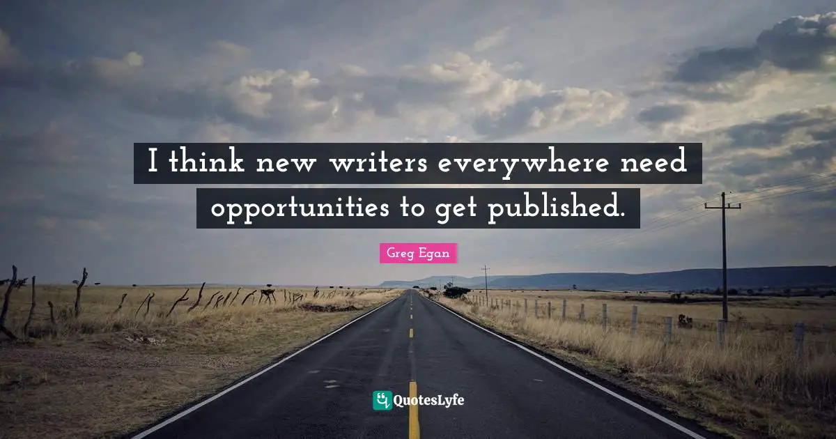 Greg Egan Quotes: "I think new writers everywhere need opportunities to get published."