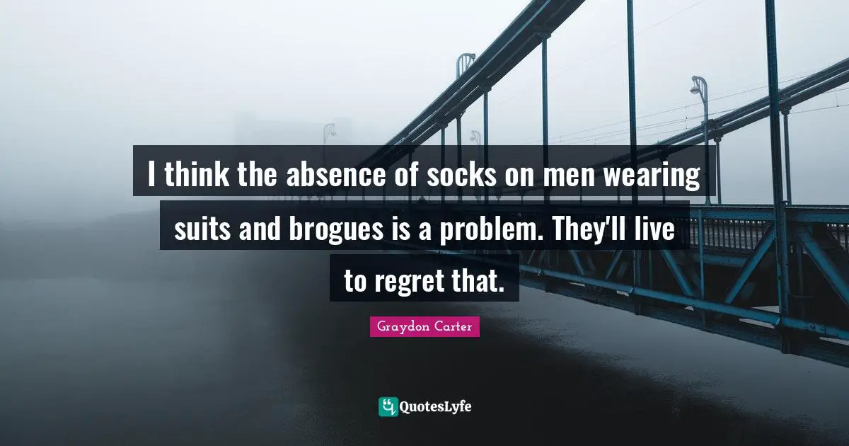 I think the absence of socks on men wearing suits and brogues is a problem. They'll live to regret that.