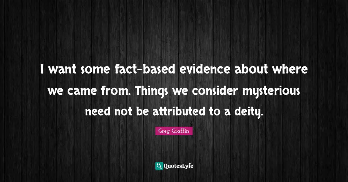 Came Quotes: "I want some fact-based evidence about where we came from. Things we consider mysterious need not be attributed to a deity."