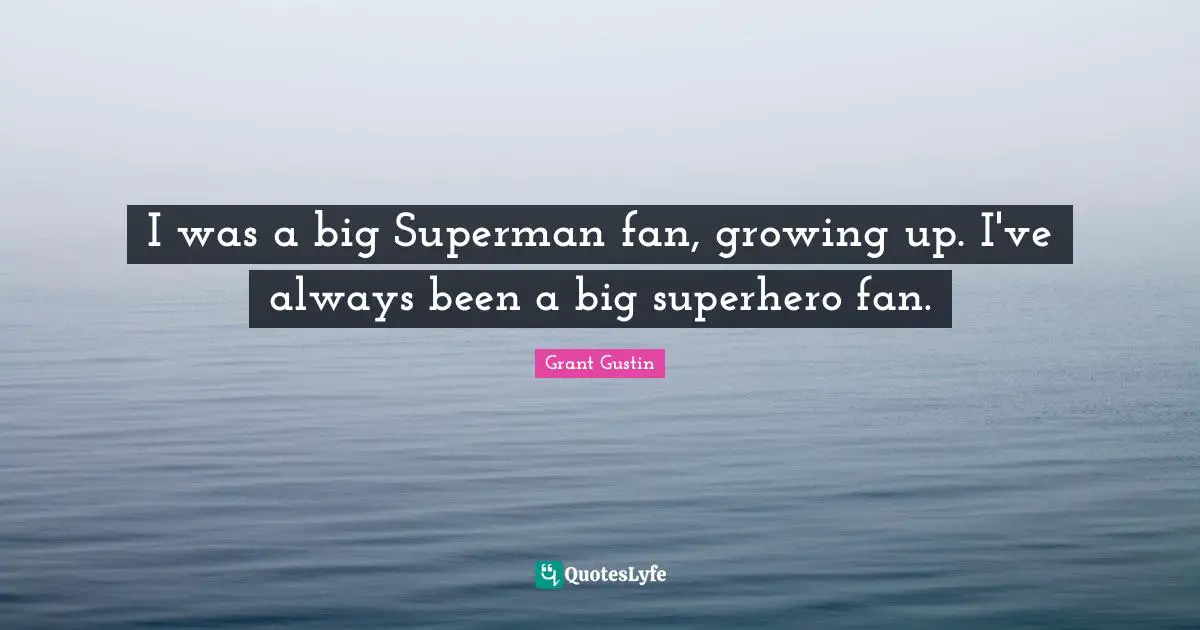 I was a big Superman fan, growing up. I've always been a big superhero fan.