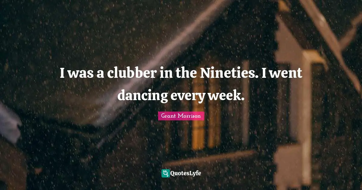 I was a clubber in the Nineties. I went dancing every week.