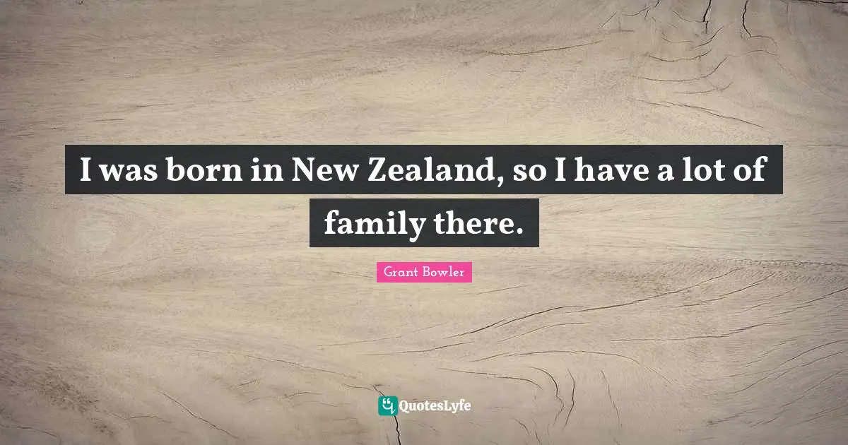 Grant Bowler Quotes: "I was born in New Zealand, so I have a lot of family there."