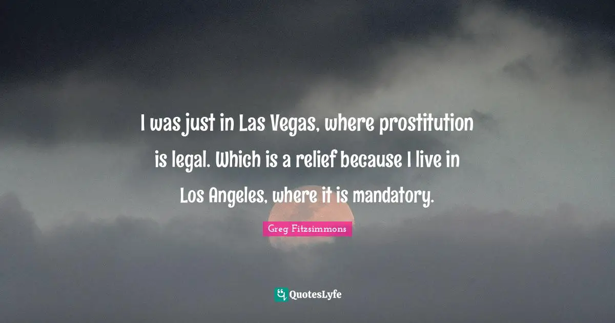 I was just in Las Vegas, where prostitution is legal. Which is a relief because I live in Los Angeles, where it is mandatory.