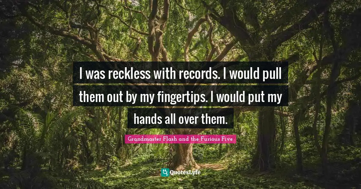Fingertips Quotes: "I was reckless with records. I would pull them out by my fingertips. I would put my hands all over them."