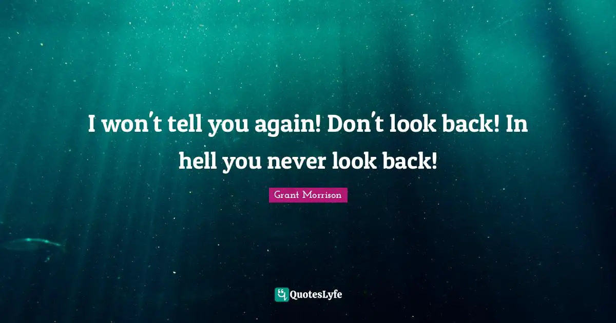 I won't tell you again! Don't look back! In hell you never look back!