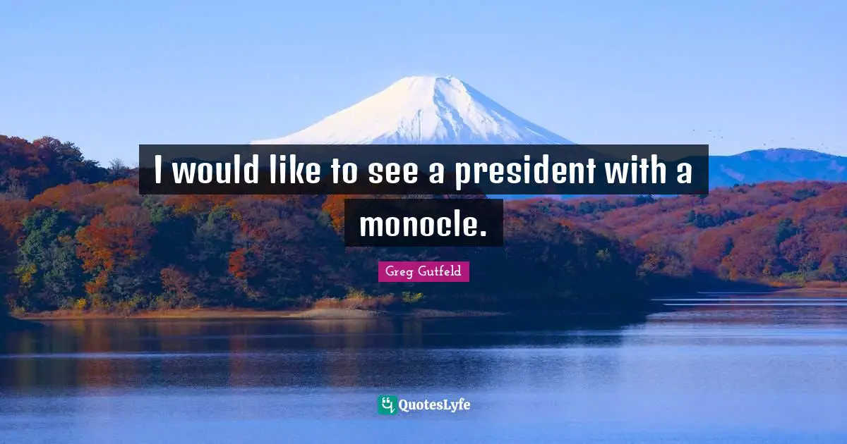 Greg Gutfeld Quotes: "I would like to see a president with a monocle."