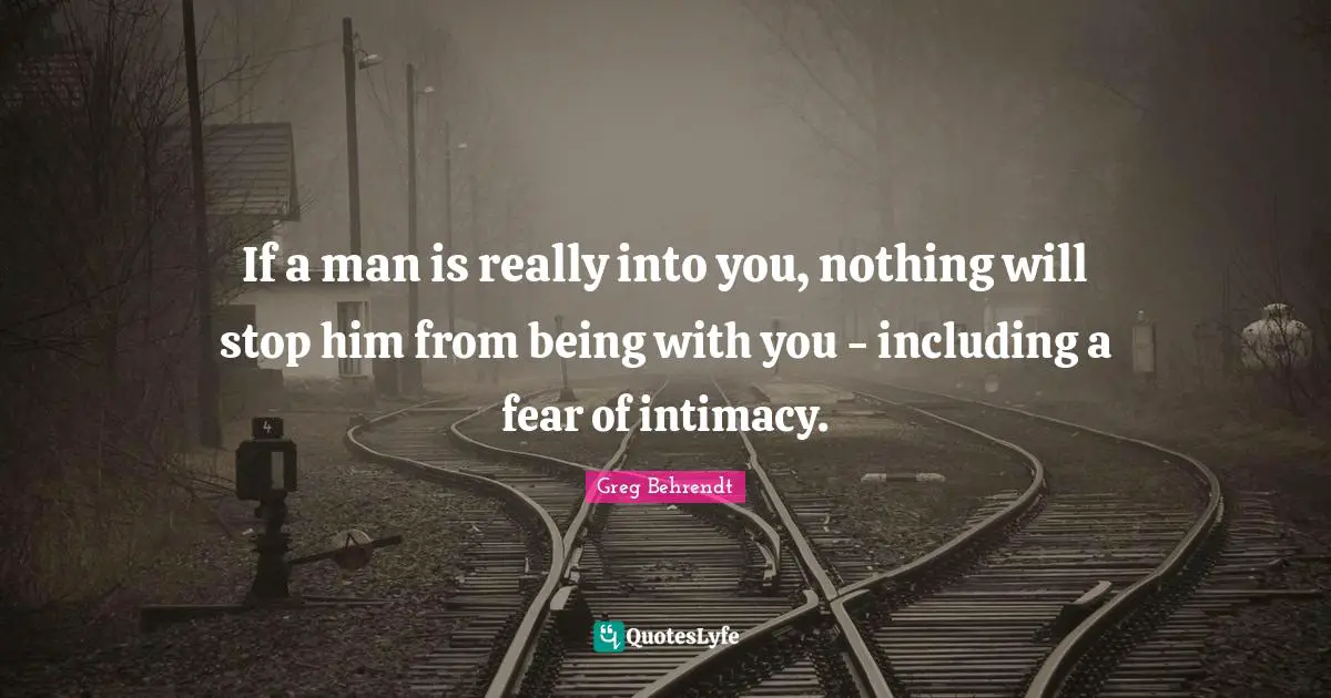 If a man is really into you, nothing will stop him from being with you - including a fear of intimacy.