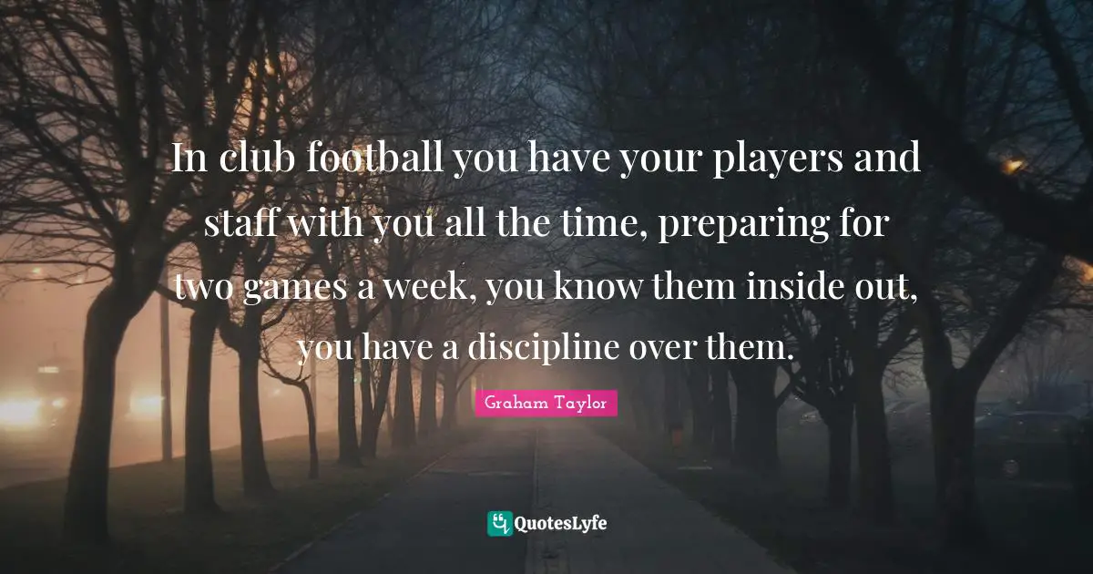 In club football you have your players and staff with you all the time, preparing for two games a week, you know them inside out, you have a discipline over them.