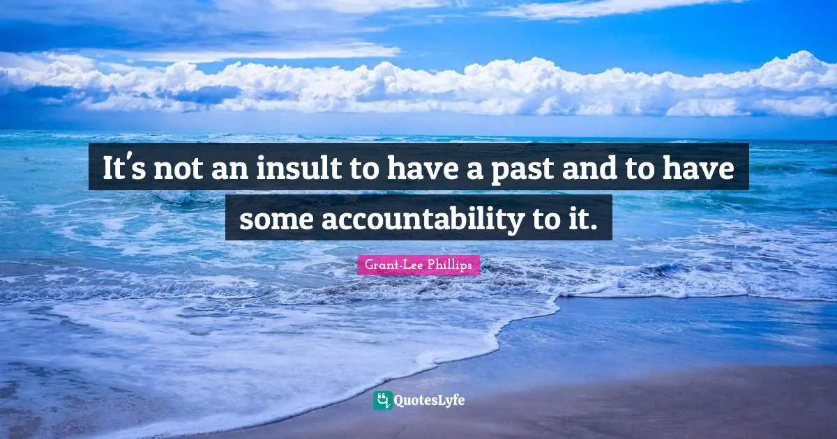 It's not an insult to have a past and to have some accountability to it.