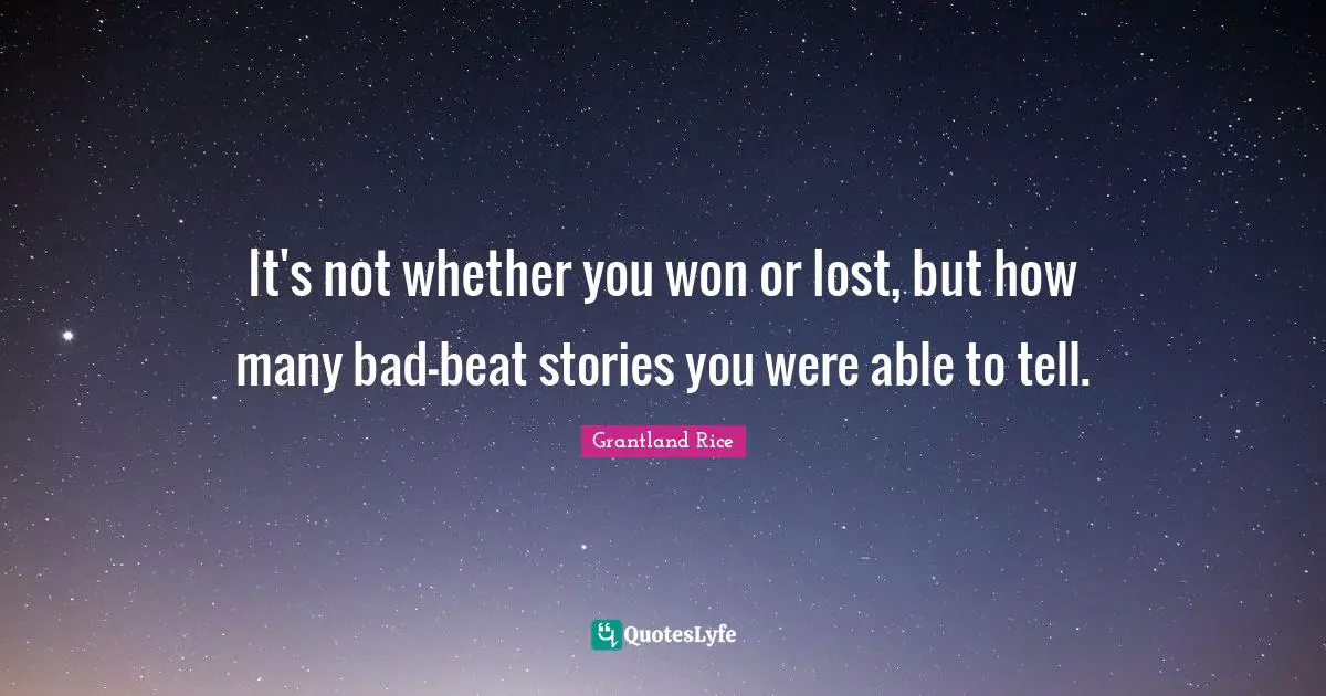 Grantland Rice Quotes: "It's not whether you won or lost, but how many bad-beat stories you were able to tell."