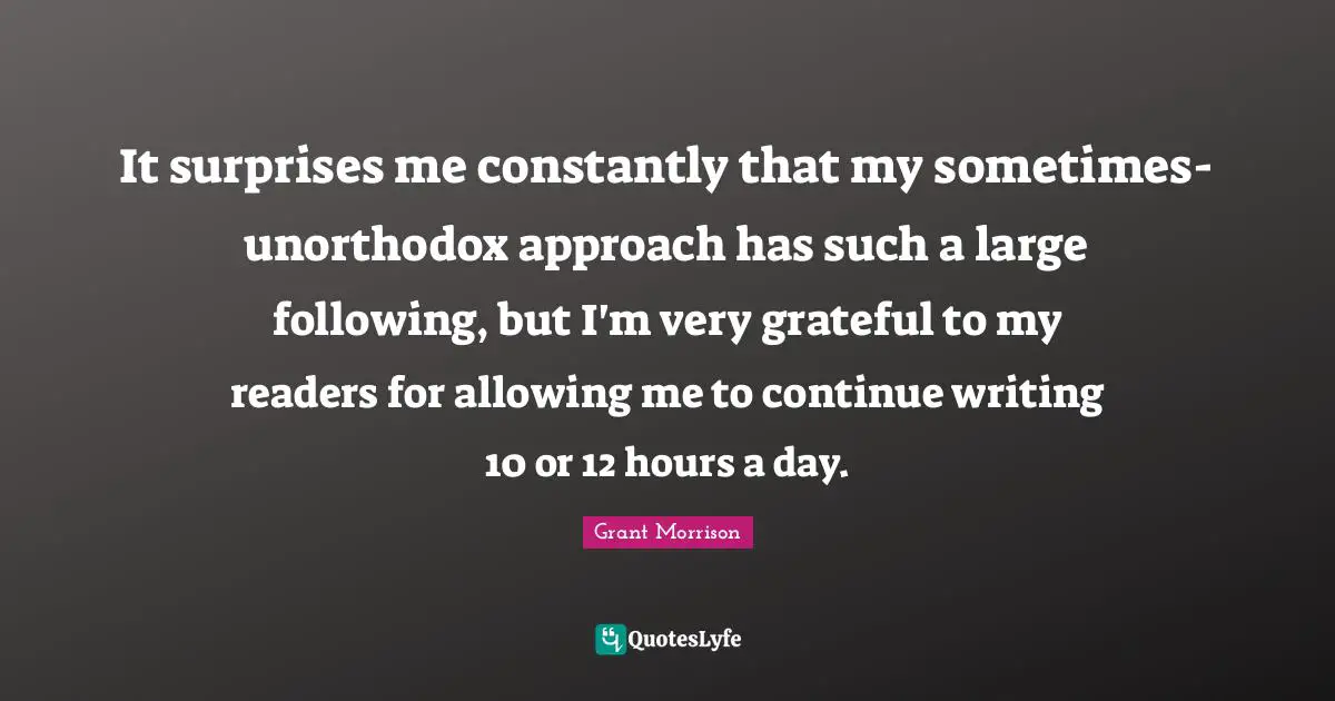 It surprises me constantly that my sometimes-unorthodox approach has such a large following, but I'm very grateful to my readers for allowing me to continue writing 10 or 12 hours a day.